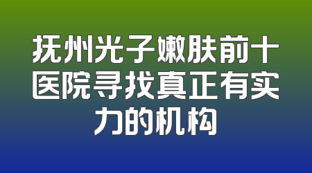 抚州光子嫩肤前十医院寻找真正有实力的机构