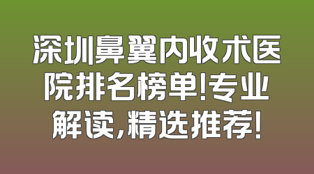 深圳鼻翼内收术医院排名榜单！专业解读，精选推荐！