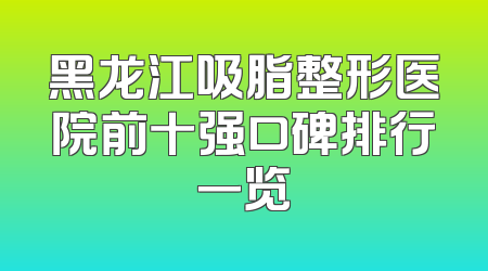 黑龙江吸脂整形医院前十强口碑排行一览