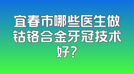 宜春市哪些医生做钴铬合金牙冠技术好？