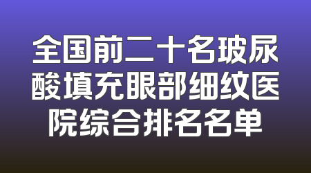 全国前二十名玻尿酸填充眼部细纹医院综合排名名单