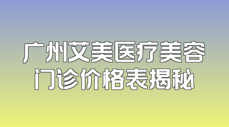 广州艾美医疗美容门诊价格表揭秘