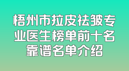 梧州市拉皮祛皱专业医生榜单前十名靠谱名单介绍