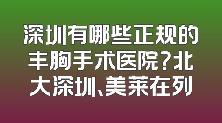 深圳有哪些正规的丰胸手术医院？北大深圳、美莱在列