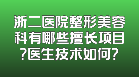 浙二医院整形美容科有哪些擅长项目？医生技术如何？