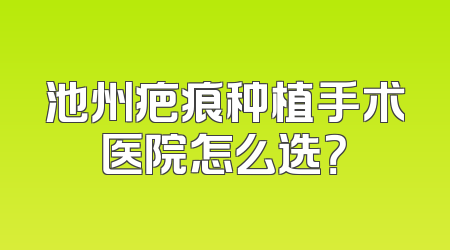 池州疤痕种植手术医院怎么选？