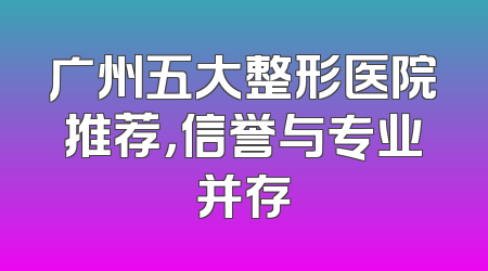 广州五大整形医院推荐，信誉与专业并存