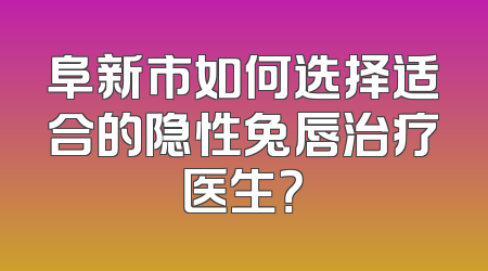 阜新市如何选择适合的隐性兔唇治疗医生？