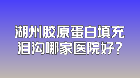 湖州胶原蛋白填充泪沟哪家医院好？