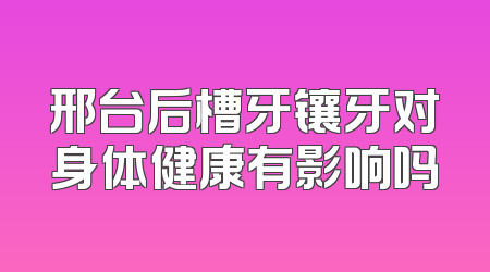 邢台后槽牙镶牙对身体健康有影响吗