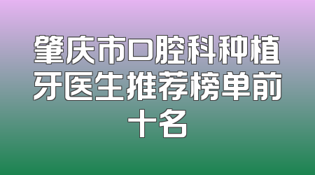 肇庆市口腔科种植牙医生推荐榜单前十名
