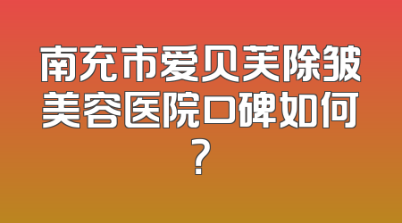 南充市爱贝芙除皱美容医院口碑如何？