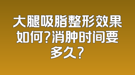 大腿吸脂整形效果如何？消肿时间要多久？