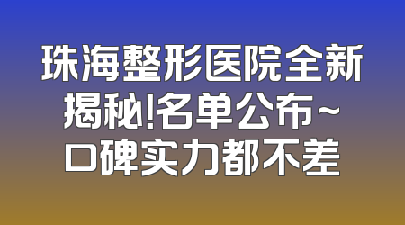 珠海整形医院全新揭秘！名单公布~口碑实力都不差