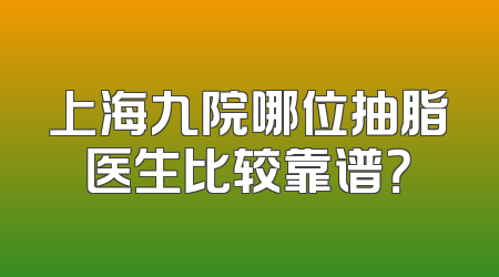 上海九院哪位抽脂医生比较靠谱？