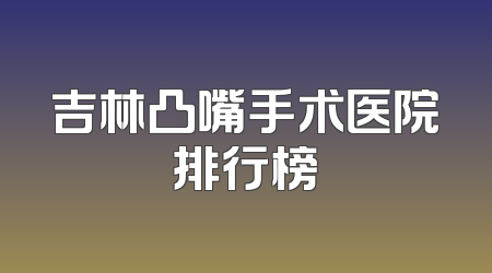 吉林凸嘴手术医院排行榜