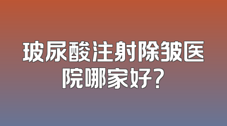玻尿酸注射除皱医院哪家好？