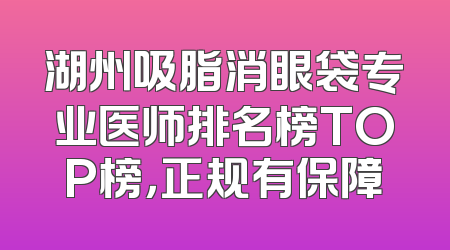 湖州吸脂消眼袋专业医师排名榜TOP榜，正规有保障