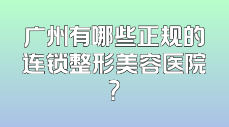 广州有哪些正规的连锁整形美容医院？