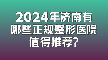 2024年济南有哪些正规整形医院值得推荐？