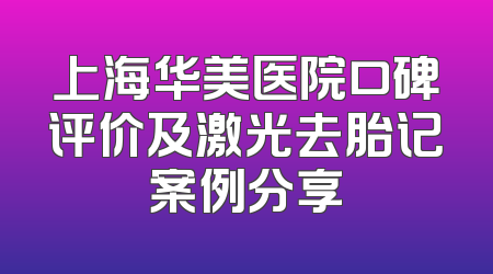 上海华美医院口碑评价及激光去胎记案例分享
