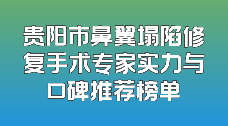 贵阳市鼻翼塌陷修复手术专家实力与口碑推荐榜单
