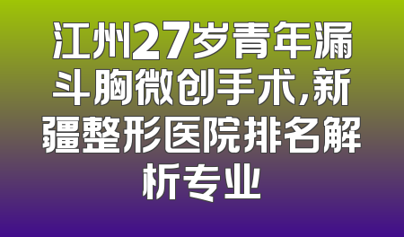 江州27岁青年漏斗胸微创手术，新疆整形医院排名解析专业