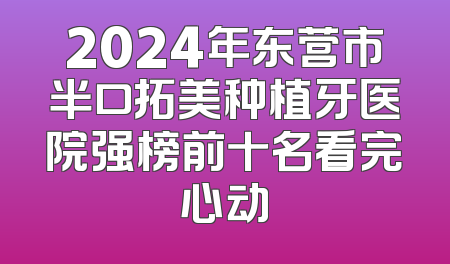 2024年东营市半口拓美种植牙医院强榜前十名看完心动
