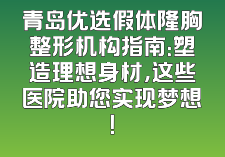 青岛优选假体隆胸整形机构指南：塑造理想身材，这些医院助您实现梦想！