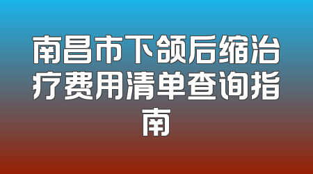 南昌市下颌后缩治疗费用清单查询指南