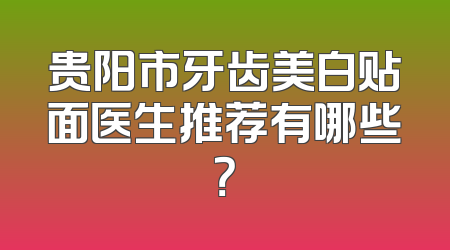 贵阳市牙齿美白贴面医生推荐有哪些？