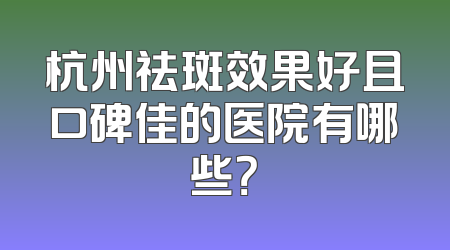 杭州祛斑效果好且口碑佳的医院有哪些？