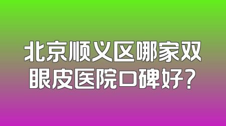 北京顺义区哪家双眼皮医院口碑好？
