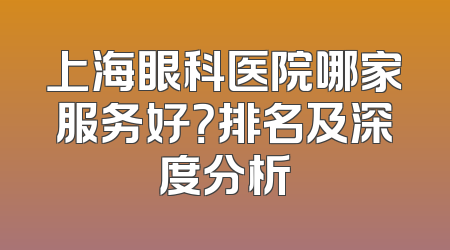 上海眼科医院哪家服务好？排名及深度分析