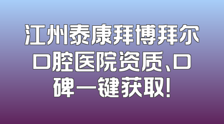 江州泰康拜博拜尔口腔医院资质、口碑一键获取！