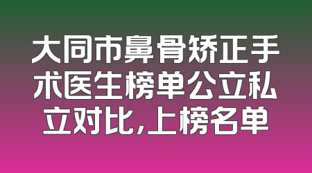 大同市鼻骨矫正手术医生榜单公立私立对比，上榜名单
