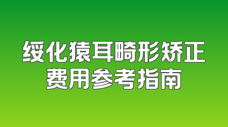 绥化猿耳畸形矫正费用参考指南