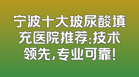 宁波十大玻尿酸填充医院推荐：技术领先，专业可靠！