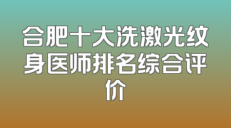 合肥十大洗激光纹身医师排名综合评价