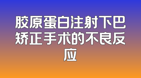 胶原蛋白注射下巴矫正手术的不良反应
