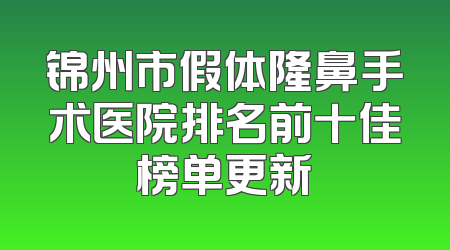 锦州市假体隆鼻手术医院排名前十佳榜单更新