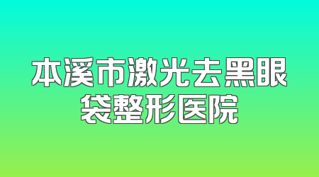 本溪市激光去黑眼袋整形医院