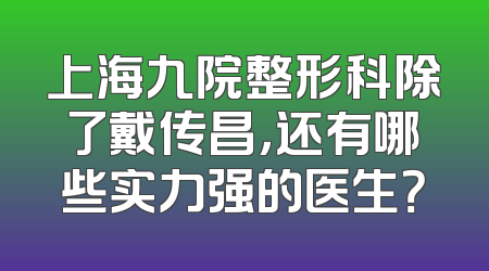 上海九院整形科除了戴传昌，还有哪些实力强的医生？