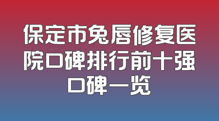 保定市兔唇修复医院口碑排行前十强口碑一览