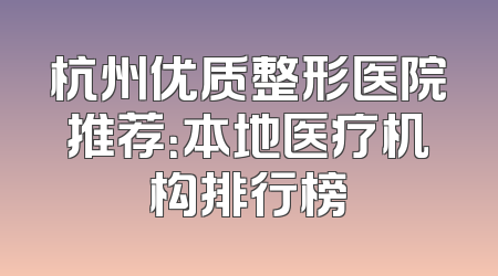 杭州优质整形医院推荐：本地医疗机构排行榜