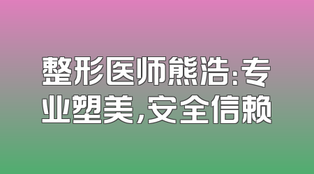 整形医师熊浩：专业塑美，安全信赖