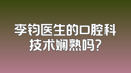 李钧医生的口腔科技术娴熟吗？