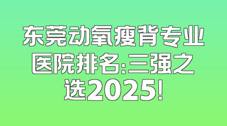 东莞动氧瘦背专业医院排名：三强之选2025！