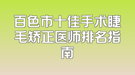 百色市十佳手术睫毛矫正医师排名指南