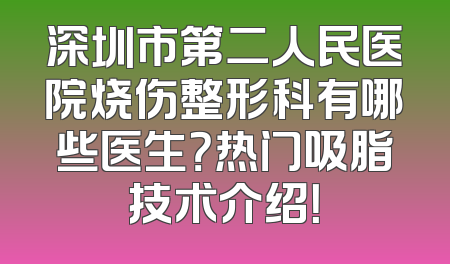 深圳市第二人民医院烧伤整形科有哪些医生？热门吸脂技术介绍！